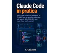 Claude Code in pratica: Sviluppare software con agenti AI: CLAUDE.md, prompting, planning, sub-agent, skill, MCP, Git, test e workflow professionali
