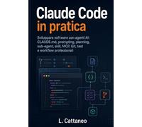 Claude Code in pratica: Sviluppare software con agenti AI: CLAUDE.md, prompting, planning, sub-agent, skill, MCP, Git, test e workflow professionali