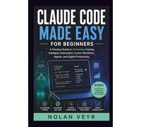 Claude Code Made Easy for Beginners: A Practical Guide to AI-Assisted Coding, Intelligent Automation, Cursor Workflows, Agents, and Digital Productivity