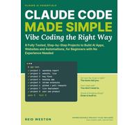 Claude Code Made Simple: Vibe Coding the Right Way: 8 Fully Tested, Step-by-Step Projects to Build AI Apps, Websites and Automations, for Beginners with No Experience Needed