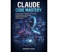 Claude Code Mastery: Building Intelligent AI Applications with Claude Prompt Engineering, Code Generation, Debugging, Agent Workflows and API Integration