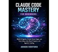 Claude Code Mastery for Beginners: Build AI Agents, Create Smart Apps, and Turn Ideas into Real Projects with Agentic Coding