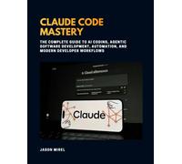 Claude code mastery: The Complete Guide to AI Coding, Agentic Software Development, Automation, and Modern Developer Workflows