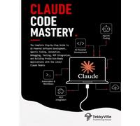 CLAUDE CODE MASTERY: The Complete Step-by-Step Guide to AI-Powered Software Development, Agentic Coding, Automation, Debugging, Testing, MCP ... Applications with the Latest Claude Models