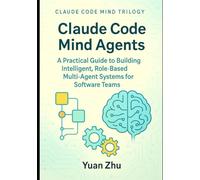 Claude Code Mind Agents: A Practical Guide to Building Intelligent, Role-Based Multi-Agent Systems for Software Teams: Mastering Claude-Powered Modular AI Workflows for Developers and Testers