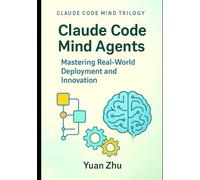 Claude Code Mind Agents: Mastering Real-World Deployment and Innovation: Deploying Claude-Powered Multi-Agent Systems for Enterprise Software Teams and Beyond