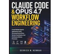 Claude Code & Opus 4.7 Workflow Engineering: Create Reliable Agentic Applications Using Structured Instructions, Version Coordination, And Continuous Delivery Processes: 5