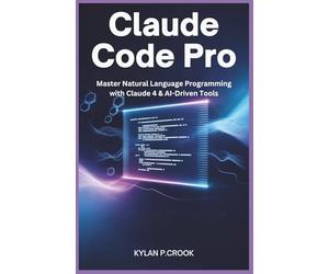 Claude Code Pro: Master Natural Language Programming with Claude 4 & AI-Driven Tools: Build, Debug, and Automate Real-World Projects Using Python, JavaScript, and Full-Stack Development