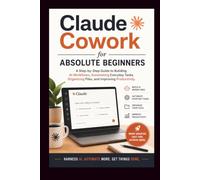 Claude Cowork for Absolute Beginners: A step-by-step guide to building AI workflow, automating everyday tasks, organising files and improving productivity.