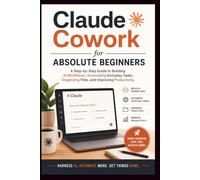 Claude Cowork for Absolute Beginners: A step-by-step guide to building AI workflow, automating everyday tasks, organising files and improving productivity.