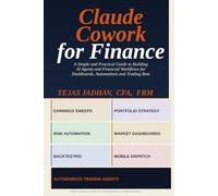 Claude Cowork for Finance: A Simple and Practical Guide to Building AI Agents and Financial Workflows for Dashboards, Automations and Trading Bots