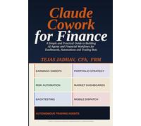 Claude Cowork for Finance: A Simple and Practical Guide to Building AI Agents and Financial Workflows for Dashboards, Automations and Trading Bots