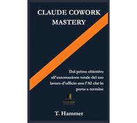 Claude Cowork Mastery: Dal primo obiettivo all'automazione totale del tuo lavoro d'ufficio con l'intelligenza artificiale che lo porta a termine