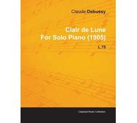 Claude Debussy Clair De Lune By Claude Debussy For Solo Piano (1905) (Tascabile)