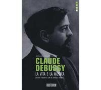Claude Debussy. La vita e la musica