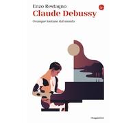 Claude Debussy. Ovunque lontano dal mondo - 2021 - Il Saggiatore