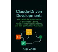Claude Driven Development: The Definitive Blueprint for AI-Enhanced Coding, Advanced Prompt Engineering, and Next-Gen Workflow Automation