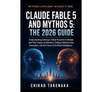 Claude Fable 5 and Mythos 5: The 2026 Guide: Understanding Anthropic's Most Powerful AI Models and Their Impact on Business, Coding, Cybersecurity, ... and the Future of Artificial Intelligence