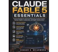 Claude Fable 5 Essentials: Practical Strategies for Advanced Reasoning, Content Creation, Decision Support, Collaboration, and Digital Transformation