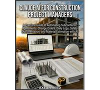 Claude for Construction Project Managers: A Practical Guide to Automating Subcontractor Agreements, Change Orders, Daily Logs, Safety Documentation, and Material Estimation with AI