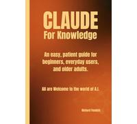 Claude for Knowledge: A Clear, Patient Guide for Beginners, Seniors, and Everyday Life