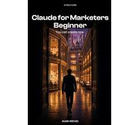 Claude for Marketers: The No-BS Playbook for Running Real Campaigns with Claude - Beginner Edition