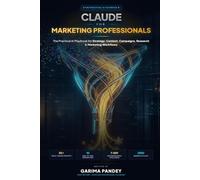 Claude for Marketing Professionals: The Practical AI Playbook for Strategy, Content, Campaigns, Research & Marketing Workflows