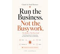 Claude for Small Business - The Business That Runs Itself: The 30-Day System for Automating Your Back Office, Inbox, and Marketing