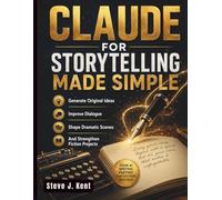 Claude for Storytelling Made Simple: Generate Original Ideas, Improve Dialogue, Shape Dramatic Scenes, And Strengthen Fiction Projects: 2
