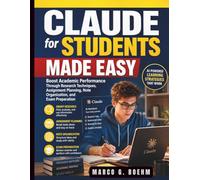 Claude for Students Made Easy: Boost Academic Performance Through Research Techniques, Assignment Planning, Note Organization, and Exam Preparation