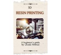 Claude Holmes 3D Resin Printing for Beginner (Tascabile)