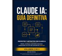 Claude IA: Guía Definitiva - Volumen 2: Técnicas Avanzadas, Artifacts y Proyectos - Domina el razonamiento profundo, los Artifacts interactivos y la automatización con la API (Guía no oficial)