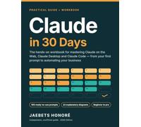 Claude in 30 Days: The Hands-On Workbook for Mastering Claude on the Web, Claude Desktop and Claude Code - From Your First Prompt to Automating Your Business