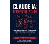 Claude KI: Der Definitive Leitfaden - Band 3: Meisterschaft: Geheime Codes, Automatisierung und professionelle Anwendungsfälle - Multi-Agenten-Systeme, Enterprise-RAG und 31 reale Fälle für das Expert