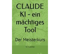 CLAUDE KI - ein mächtiges Tool: Der Meisterkurs