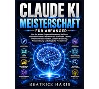 Claude KI-Meisterschaft für Anfänger: Von der ersten Eingabeaufforderung bis hin zu fortschrittlichen KI-Workflows für Schreiben, Lernen, ... Problemlösung und alltägliche Produktivität