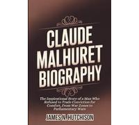 CLAUDE MALHURET BIOGRAPHY: The Inspirational Story of a Man Who Refused to Trade Conviction for Comfort, From War Zones to Parliamentary Wars