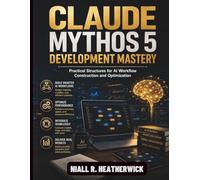 Claude Mythos 5 Development Mastery: Practical Structures for AI Workflow Construction and Optimization: 10