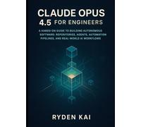 Claude Opus 4.5 for Engineers: A Hands-On Guide to Building Autonomous Software: Repositories, Agents, Automation Pipelines, and Real-World AI Workflows