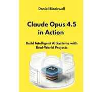 Claude Opus 4.5 in Action: Build Intelligent AI Systems with Real-World Projects