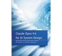 Claude Opus 4.6 for AI System Design: Design, Build, and Deploy Real-World AI Agents, RAG Pipelines, and Intelligent Applications