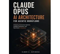CLAUDE OPUS AI ARCHITECTURE FOR AGENTIC WORKFLOWS: Designing Autonomous Systems, Scalable Automation, and Real-World AI Solutions