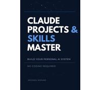 Claude Projects & Skills Mastery: Build Your Personal AI System, Automate Your Work & Stop Starting Over