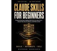 Claude Skills for Beginners: The Step-by-Step 2026 Guide to Building Claude AI Skills and Agents That Do Your Work For You: Automate Your Business With No Code and Sell What You Build