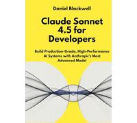 Claude Sonnet 4.5 for Developers: Build Production-Grade, High-Performance AI Systems with Anthropic’s Most Advanced Model