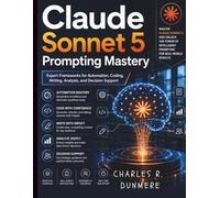 Claude Sonnet 5 Prompting Mastery: Expert Frameworks for Automation, Coding, Writing, Analysis, and Decision Support