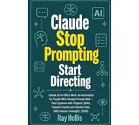 Claude Stop Prompting, Start Directing: Claude AI for Office Work: AI Automation for People Who Already Prompt Well - Real Systems with Projects, ... Cowork and Claude Code, With Human Oversight