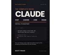 Claude: The Complete Guide: Chat, Cowork, Code, and Design. From Install to Mastery, with Worked Examples and the Prompting Craft Behind Them. 2026 Edition.
