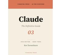Claude: The Definitive Guide: Master Every Feature - From Your First Conversation to Projects, Artifacts, and Beyond: 3