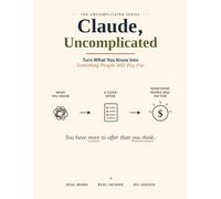 Claude, Uncomplicated: Turn What You Know Into Side Income with Claude AI - A Beginner’s Workbook with Prompts, Worksheets, and a 7-Day Launch Plan